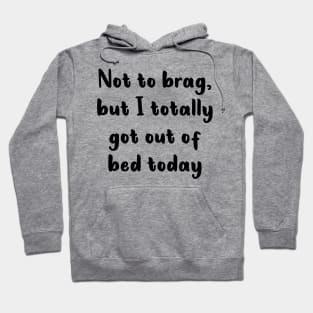 Not To Brag But I Totally Got Out Of Bed Today Hoodie